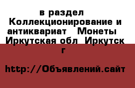  в раздел : Коллекционирование и антиквариат » Монеты . Иркутская обл.,Иркутск г.